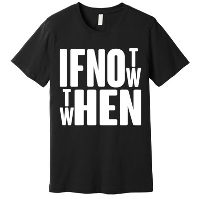 If Not Now Then When Premium T-Shirt
