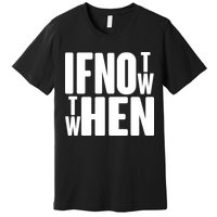 If Not Now Then When Premium T-Shirt