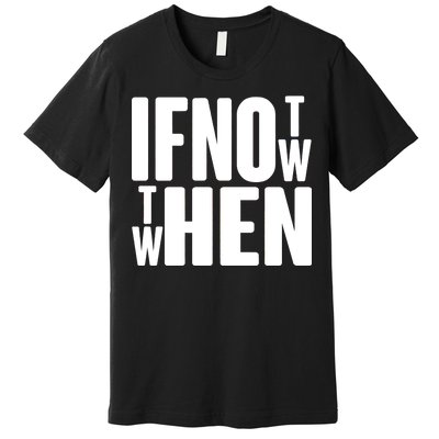 If Not Now Then When Premium T-Shirt