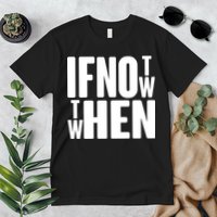 If Not Now Then When Premium T-Shirt
