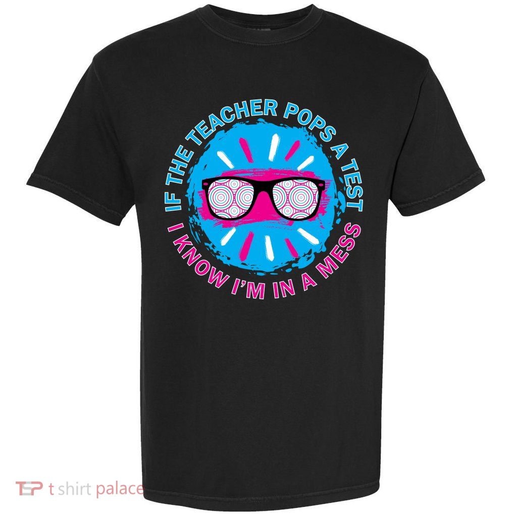 If The Teacher Pops A Test I Know I'm In A Mess Garment-Dyed Heavyweight T-Shirt