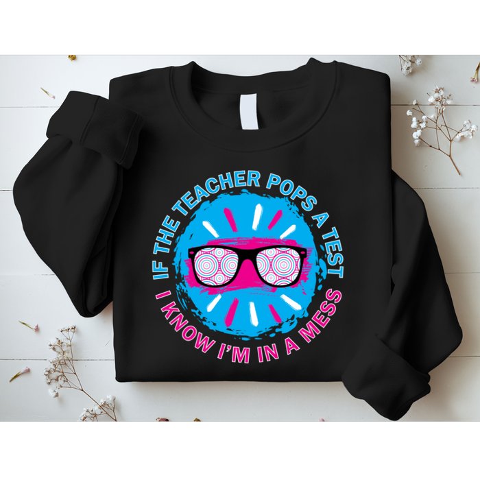 If The Teacher Pops A Test I Know I'm In A Mess Sweatshirt