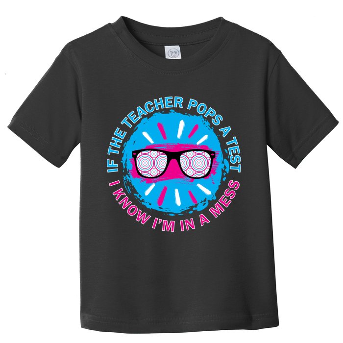 If The Teacher Pops A Test I Know I'm In A Mess Toddler T-Shirt