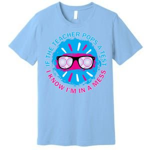 If The Teacher Pops A Test I Know I'm In A Mess Premium T-Shirt