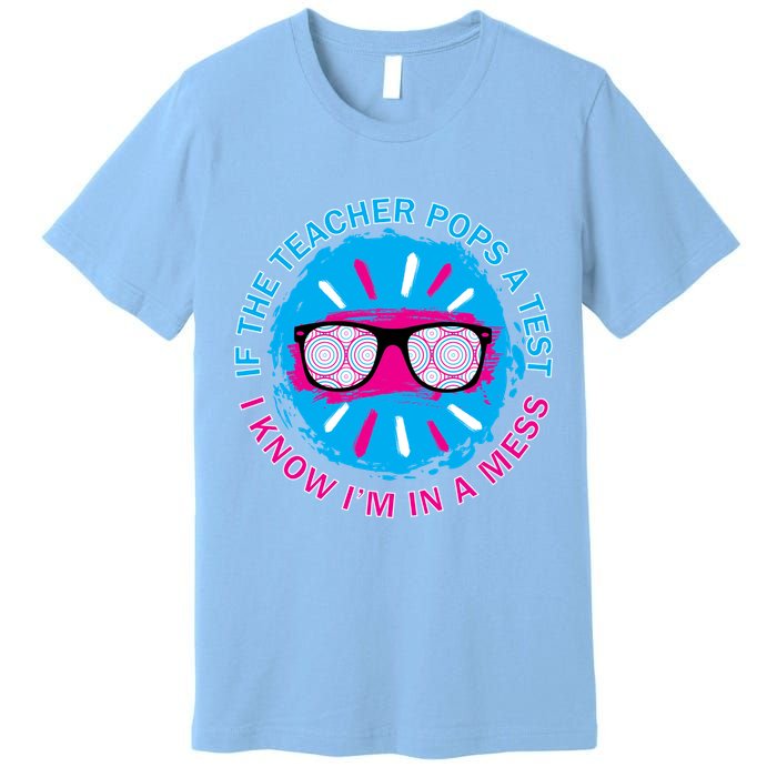 If The Teacher Pops A Test I Know I'm In A Mess Premium T-Shirt