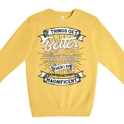 If Things Get Better With Age Then I Am Approaching Magnificent  Premium Crewneck Sweatshirt