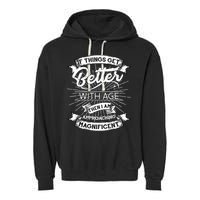 If Things Get Better With Age Then I Am Approaching Magnificent  Garment-Dyed Fleece Hoodie