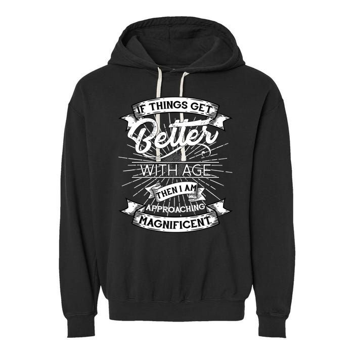 If Things Get Better With Age Then I Am Approaching Magnificent  Garment-Dyed Fleece Hoodie