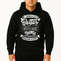 If Things Get Better With Age Then I Am Approaching Magnificent  Hoodie