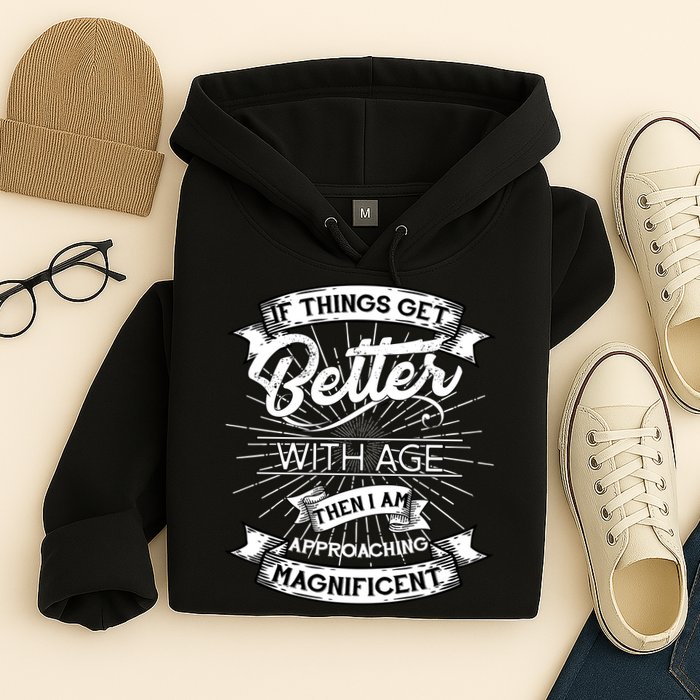 If Things Get Better With Age Then I Am Approaching Magnificent  Hoodie