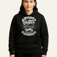 If Things Get Better With Age Then I Am Approaching Magnificent  Hoodie