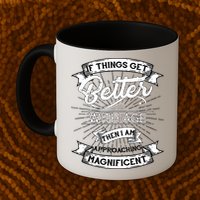 If Things Get Better With Age Then I Am Approaching Magnificent  Mug