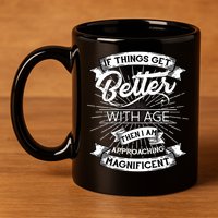 If Things Get Better With Age Then I Am Approaching Magnificent  11oz C Handle Ceramic Mug