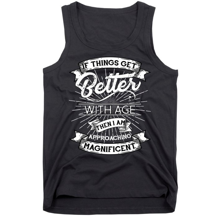 If Things Get Better With Age Then I Am Approaching Magnificent  Tank Top