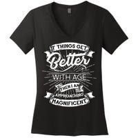 If Things Get Better With Age Then I Am Approaching Magnificent  Women's V-Neck T-Shirt