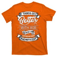 If Things Get Better With Age Then I Am Approaching Magnificent  T-Shirt