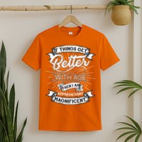 If Things Get Better With Age Then I Am Approaching Magnificent  T-Shirt