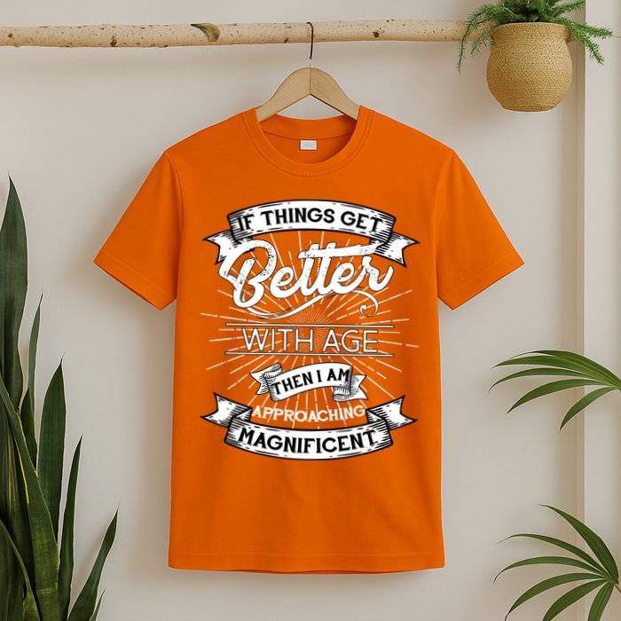 If Things Get Better With Age Then I Am Approaching Magnificent  T-Shirt