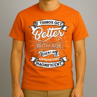 If Things Get Better With Age Then I Am Approaching Magnificent  T-Shirt