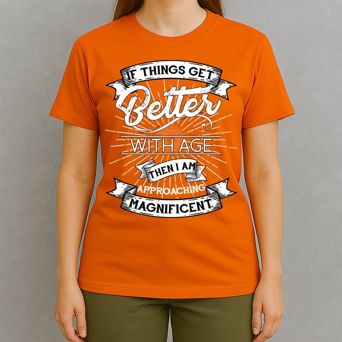 If Things Get Better With Age Then I Am Approaching Magnificent  T-Shirt