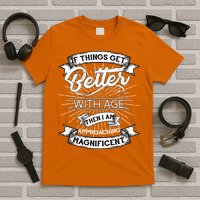 If Things Get Better With Age Then I Am Approaching Magnificent  T-Shirt