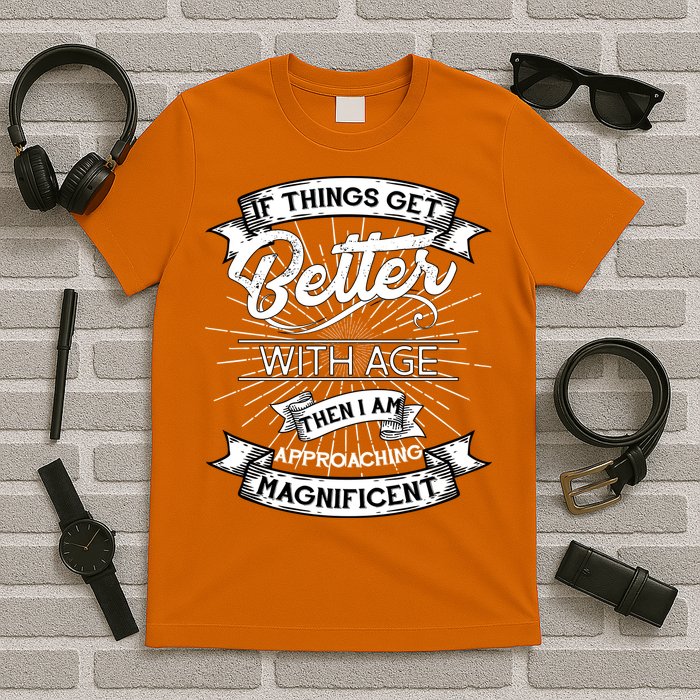 If Things Get Better With Age Then I Am Approaching Magnificent  T-Shirt