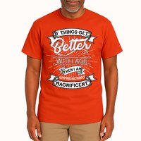 If Things Get Better With Age Then I Am Approaching Magnificent  Tall T-Shirt