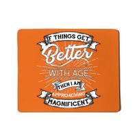 If Things Get Better With Age Then I Am Approaching Magnificent  Mousepad