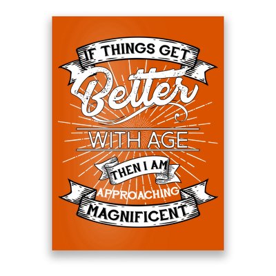 If Things Get Better With Age Then I Am Approaching Magnificent  Poster