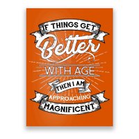 If Things Get Better With Age Then I Am Approaching Magnificent  Poster