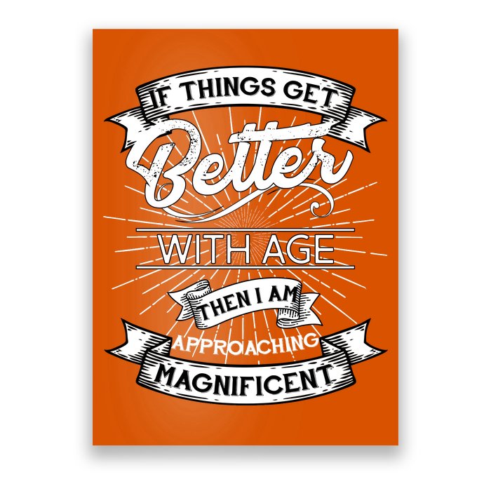 If Things Get Better With Age Then I Am Approaching Magnificent  Poster