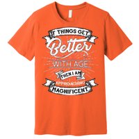 If Things Get Better With Age Then I Am Approaching Magnificent  Premium T-Shirt