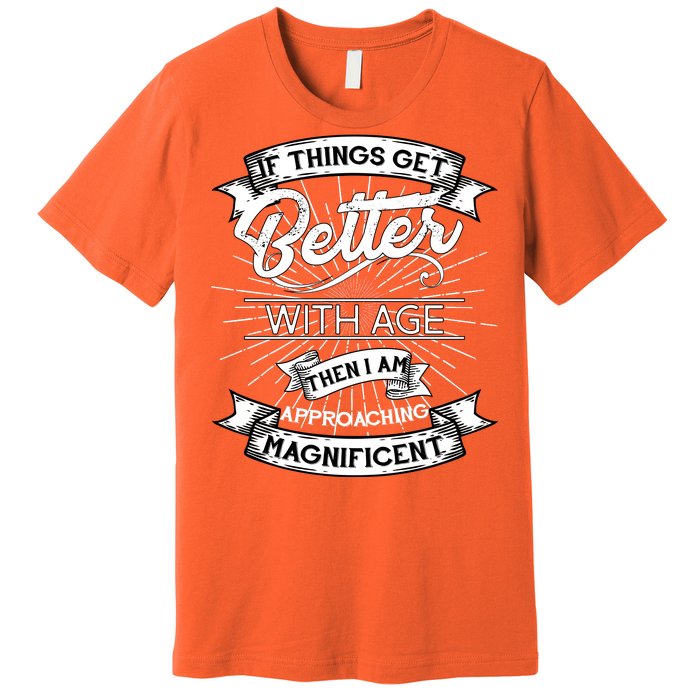 If Things Get Better With Age Then I Am Approaching Magnificent  Premium T-Shirt