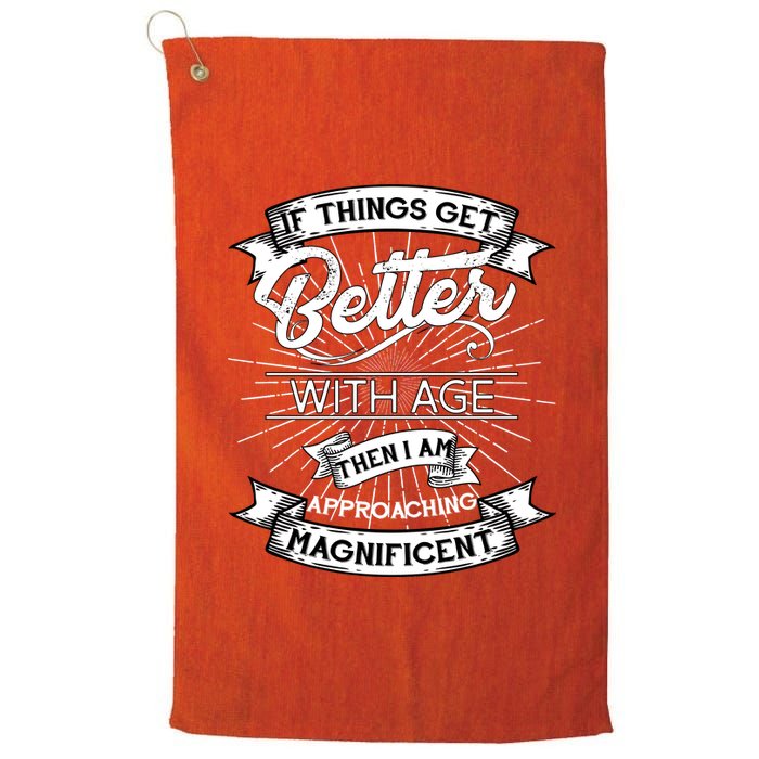 If Things Get Better With Age Then I Am Approaching Magnificent  Platinum Collection Golf Towel