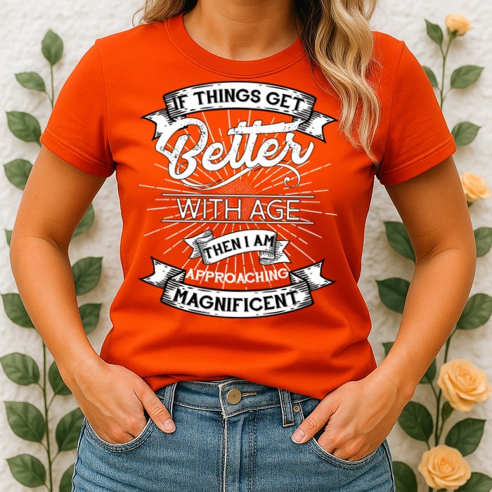 If Things Get Better With Age Then I Am Approaching Magnificent  Womens T-Shirt