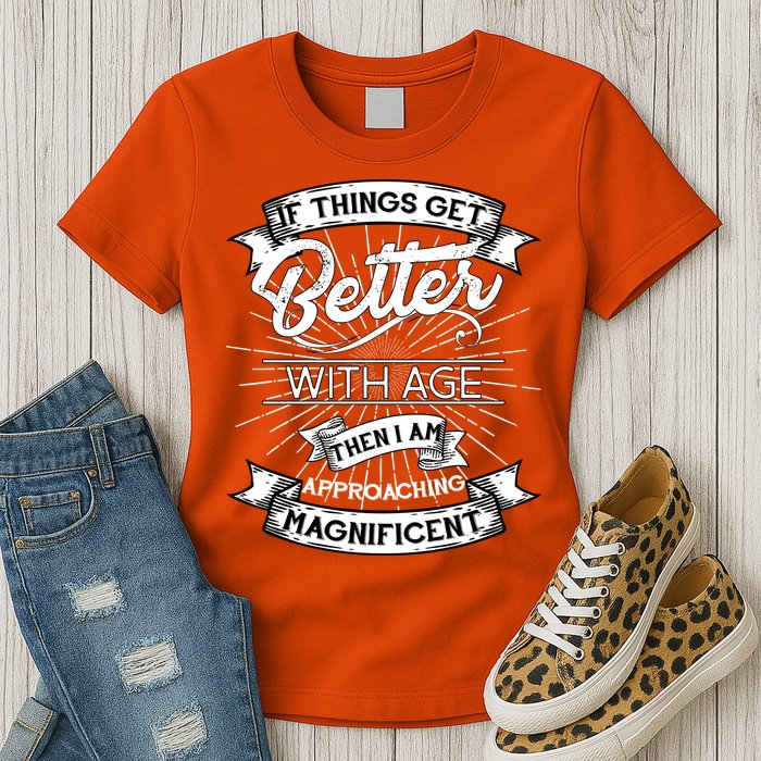 If Things Get Better With Age Then I Am Approaching Magnificent  Womens T-Shirt
