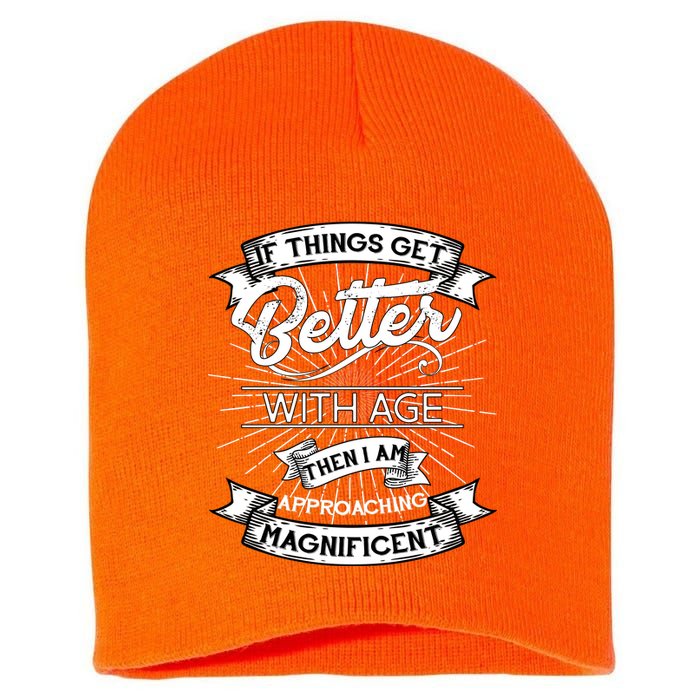 If Things Get Better With Age Then I Am Approaching Magnificent  Short Acrylic Beanie