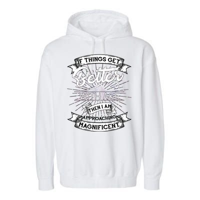 If Things Get Better With Age Then I Am Approaching Magnificent  Garment-Dyed Fleece Hoodie