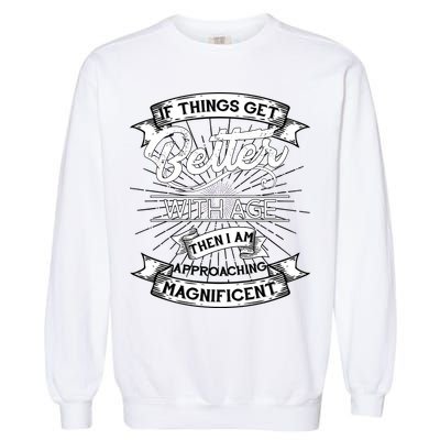 If Things Get Better With Age Then I Am Approaching Magnificent  Garment-Dyed Sweatshirt