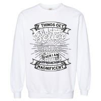 If Things Get Better With Age Then I Am Approaching Magnificent  Garment-Dyed Sweatshirt