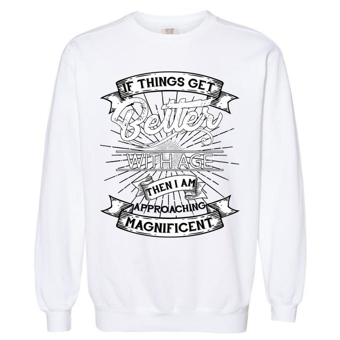 If Things Get Better With Age Then I Am Approaching Magnificent  Garment-Dyed Sweatshirt