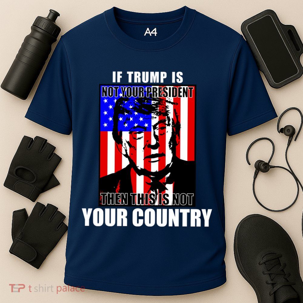 If Trump is Not Your President Then This is Not You Country Performance Shirt