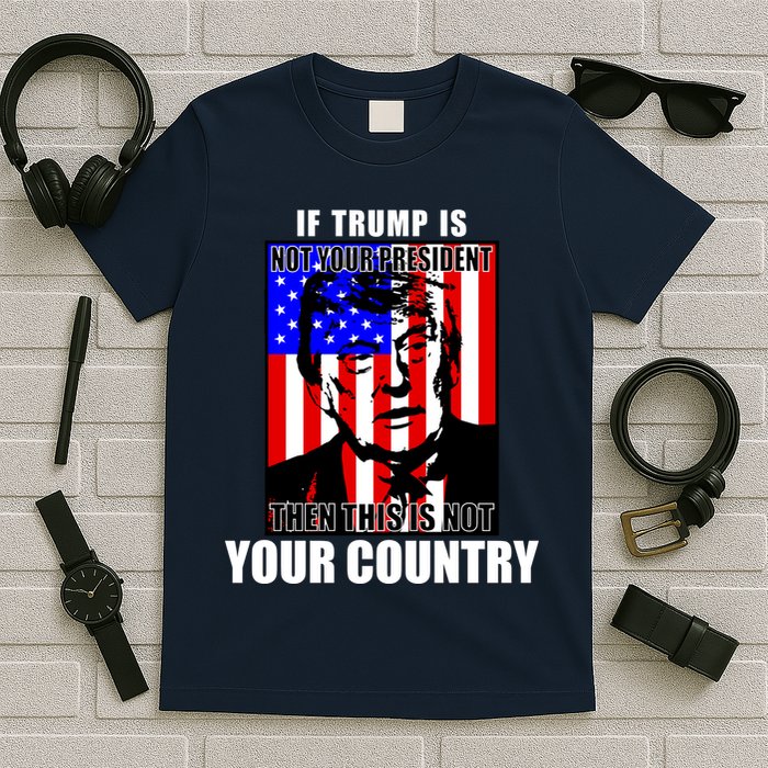If Trump is Not Your President Then This is Not You Country T-Shirt