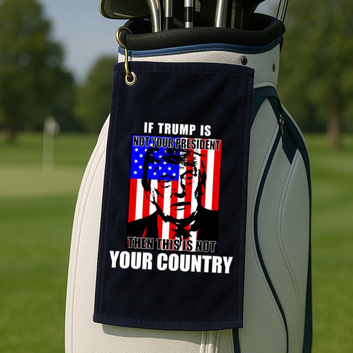 If Trump is Not Your President Then This is Not You Country Golf Towel