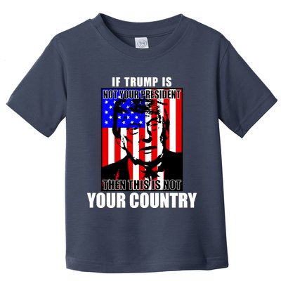 If Trump is Not Your President Then This is Not You Country Toddler T-Shirt