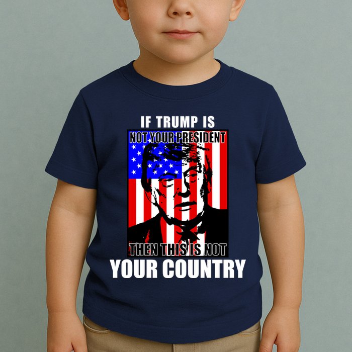 If Trump is Not Your President Then This is Not You Country Toddler T-Shirt