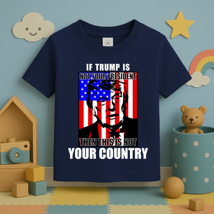 If Trump is Not Your President Then This is Not You Country Toddler T-Shirt