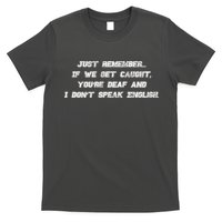 If We Get Caught You're Deaf And I Don't Speak English  T-Shirt