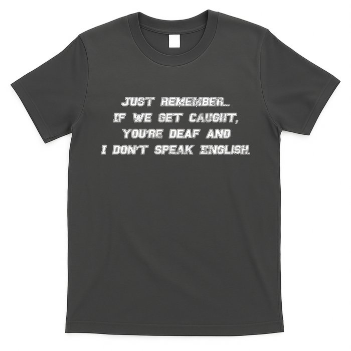 If We Get Caught You're Deaf And I Don't Speak English  T-Shirt