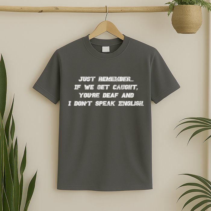 If We Get Caught You're Deaf And I Don't Speak English  T-Shirt